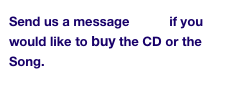 Send us a message here if you  would like to buy the CD or the Song.